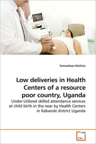 Low Deliveries In Health Centers Of A Resource Poor Country, Uganda Tumwebaze Mathias Author