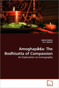 Amoghapasa: The Bodhisatta of Compassion ANKUR BARUA Author