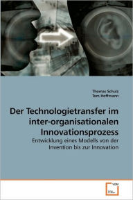 Der Technologietransfer im inter-organisationalen Innovationsprozess Thomas Schulz Author