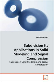 Subdivision Its Applications in Solid Modeling and Signal Compression Ghulam Mustafa Author