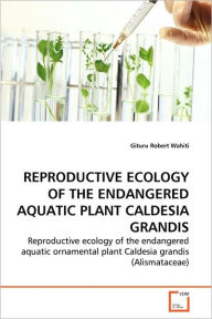 REPRODUCTIVE ECOLOGY OF THE ENDANGERED AQUATIC PLANT CALDESIA GRANDIS Gituru Robert Wahiti Author