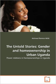 The Untold Stories: Gender and homeownership in Urban Uganda Asiimwe Florence Akiiki Author