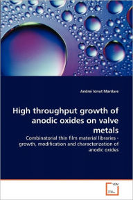 High Throughput Growth Of Anodic Oxides On Valve Metals Andrei Ionut Mardare Author