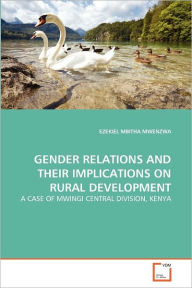 Gender Relations And Their Implications On Rural Development Ezekiel Mbitha Mwenzwa Author