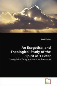 An Exegetical And Theological Study Of The Spirit In 1 Peter - David Parker
