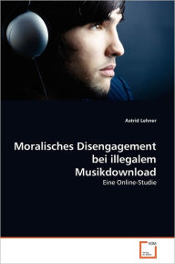 Moralisches Disengagement bei illegalem Musikdownload Astrid Lehner Author