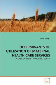 Determinants Of Utilization Of Maternal Health Care Services Ruth Musili Author
