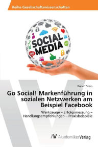 Go Social! Markenführung in sozialen Netzwerken am Beispiel Facebook Robert Stein Author