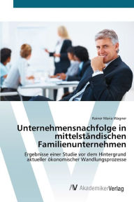 Unternehmensnachfolge in mittelstÃ¤ndischen Familienunternehmen Rainer Maria Wagner Author