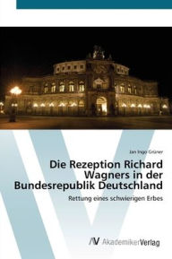 Die Rezeption Richard Wagners in der Bundesrepublik Deutschland Jan Ingo GrÃ¼ner Author