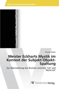 Meister Eckharts Mystik im Kontext der Subjekt-Objekt-Spaltung Thomas Kohler Author