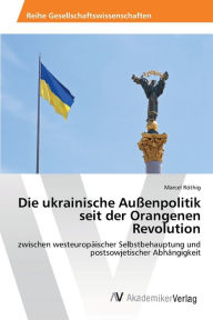 Die ukrainische AuÃ?enpolitik seit der Orangenen Revolution Marcel RÃ¶thig Author
