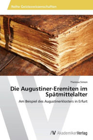 Die Augustiner-Eremiten im SpÃ¤tmittelalter Theresia Simon Author