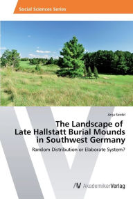 The Landscape of Late Hallstatt Burial Mounds in Southwest Germany Anja Seidel Author