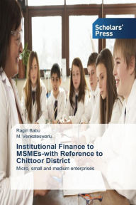Institutional Finance to MSMEs-with Reference to Chittoor District Ragiri Babu Author