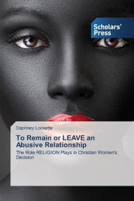 To Remain or LEAVE an Abusive Relationship - Lockette Daphney