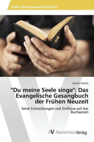 Du meine Seele singe: Das Evangelische Gesangbuch der FrÃ¼hen Neuzeit Schulz Carolin Author