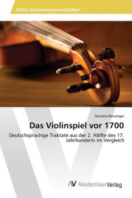 Das Violinspiel vor 1700: Deutschsprachige Traktate aus der 2. Hälfte des 17. Jahrhunderts im Vergleich