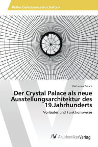 Der Crystal Palace als neue Ausstellungsarchitektur des 19.Jahrhunderts Presch Katharina Author