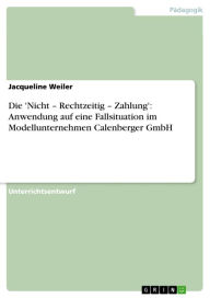 Die 'Nicht - Rechtzeitig - Zahlung': Anwendung auf eine Fallsituation im Modellunternehmen Calenberger GmbH - Jacqueline Weiler