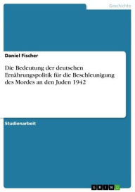 Die Bedeutung der deutschen ErnÃ¤hrungspolitik fÃ¼r die Beschleunigung des Mordes an den Juden 1942 Daniel Fischer Author