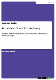 Betriebliche GesundheitsfÃ¶rderung: Analyse und Impulse in der StationÃ¤ren und Ambulanten Krankenpflege Andreas Becker Author
