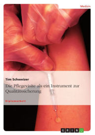 Die Pflegevisite als ein Instrument zur Qualitätssicherung: ein Instrument zur Qualitätssicherung Tim Schweizer Author
