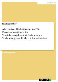 Alternativer Risikotransfer (ART) - Finanzinnovationen im Versicherungskontext, insbesondere Verbriefung von Risiken / Securitization: Finanzinnovatio