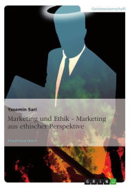 Marketing und Ethik - Marketing aus ethischer Perspektive: Marketing aus ethischer Perspektive Yasemin Sari Author