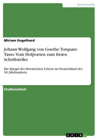Johann Wolfgang von Goethe: Torquato Tasso. Vom Hofpoeten zum freien Schriftsteller: Ein Spiegel des literarischen Lebens im Deutschland des 18. Jahrh
