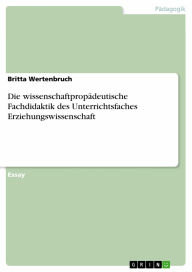 Die wissenschaftpropädeutische Fachdidaktik des Unterrichtsfaches Erziehungswissenschaft Britta Wertenbruch Author