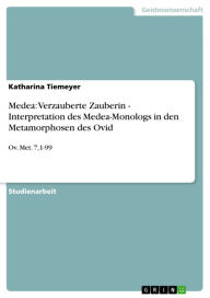 Medea: Verzauberte Zauberin - Interpretation des Medea-Monologs in den Metamorphosen des Ovid: Ov. Met. 7,1-99 Katharina Tiemeyer Author