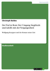 Der Tod in Rom: Der Umgang Siegfrieds und Adolfs mit der Vergangenheit: Wolfgang Koeppen und der Roman seiner Zeit Christoph Baldes Author