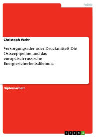 Versorgungsader oder Druckmittel? Die Ostseepipeline und das europäisch-russische Energiesicherheitsdilemma: Die Ostseepipeline und das europäisch-rus