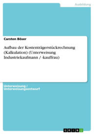 Aufbau der Kostenträgerstückrechnung (Kalkulation) (Unterweisung Industriekaufmann / -kauffrau) Carsten Böser Author