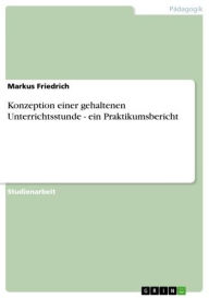Konzeption einer gehaltenen Unterrichtsstunde - ein Praktikumsbericht: ein Praktikumsbericht Markus Friedrich Author