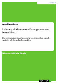 Lebenszykluskosten und Management von Immobilien: Die Notwendigkeit der Anpassung von Immobilien an sich verändernde Produktlebenszyklen Jens Rinneber