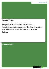 Vergleichsanalyse der kritischen Auseinandersetzungen mit der Pop-Literatur von Eckhard Schumacher und Moritz BaÃ?ler Renata Velten Author