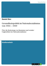 Gesundheitspolitik im Nationalsozialismus von 1933 - 1939: Ã?ber die Bedeutung von Rassismus und sozialer Ungleichheit im Nationalsozialismus Daniel I