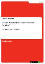 Welche Zukunft haben die deutschen Parteien?: Eine Analyse ihrer Funktion Carolin Münzel Author