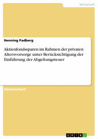 Aktienfondssparen im Rahmen der privaten Altersvorsorge unter Berücksichtigung der Einführung der Abgeltungsteuer - Henning Padberg