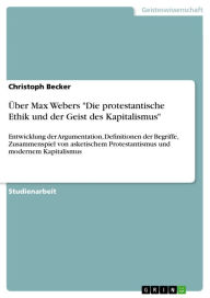 Ã?ber Max Webers 'Die protestantische Ethik und der Geist des Kapitalismus': Entwicklung der Argumentation, Definitionen der Begriffe, Zusammenspiel v