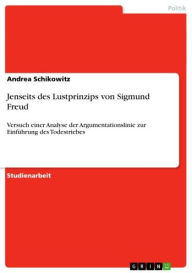 Jenseits des Lustprinzips von Sigmund Freud: Versuch einer Analyse der Argumentationslinie zur EinfÃ¼hrung des Todestriebes Andrea Schikowitz Author