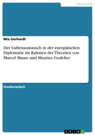 Der Gabenaustausch in der europÃ¤ischen Diplomatie im Rahmen der Theorien von Marcel Mauss und Maurice Godelier Mia Gerhardt Author