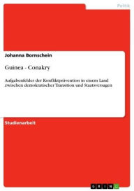 Guinea - Conakry: Aufgabenfelder der Konfliktprävention in einem Land zwischen demokratischer Transition und Staatsversagen Johanna Bornschein Author