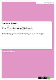 Das Norddeutsche Tiefland: Entstehung, glaziale Ã?berformung, Geomorphologie Stefanie Raupp Author