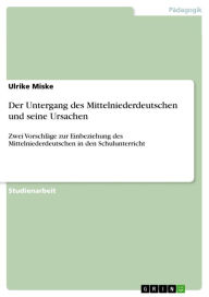 Der Untergang des Mittelniederdeutschen und seine Ursachen: Zwei VorschlÃ¤ge zur Einbeziehung des Mittelniederdeutschen in den Schulunterricht Ulrike
