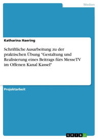 Schriftliche Ausarbeitung zu der praktischen Übung 'Gestaltung und Realisierung eines Beitrags fürs MesseTV im Offenen Kanal Kassel' Katharina Haering