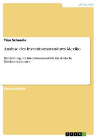 Analyse des Investitionsstandorts Mexiko: Betrachtung des Investitionsumfelds fÃ¼r deutsche Direktinvestitionen Tina Scheerle Author