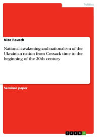 National awakening and nationalism of the Ukrainian nation from Cossack time to the beginning of the 20th century Nico Rausch Author